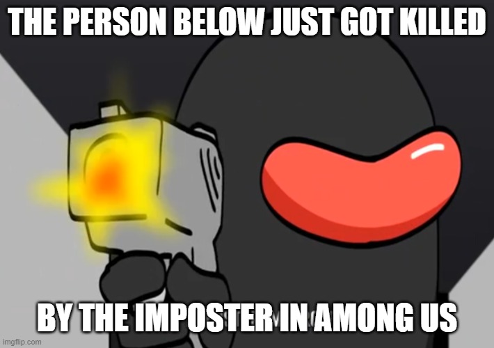 THE PERSON BELOW JUST GOT KILLED; BY THE IMPOSTER IN AMONG US | made w/ Imgflip meme maker