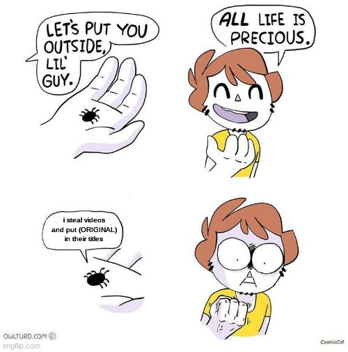 All life is precious | i steal videos and put (ORIGINAL) in their titles | image tagged in memes,all life is precious | made w/ Imgflip meme maker