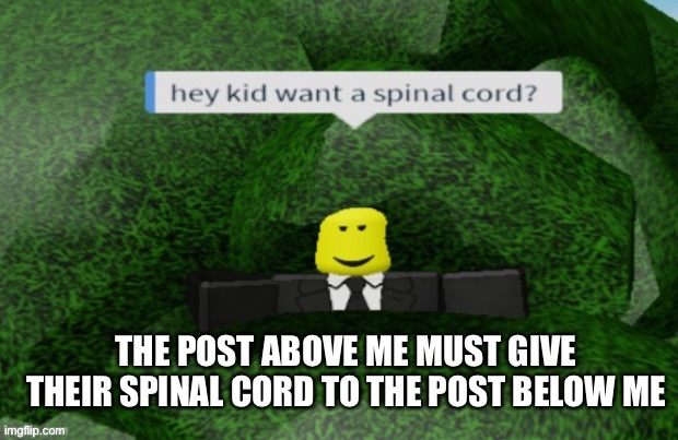 THE POST ABOVE ME MUST GIVE THEIR SPINAL CORD TO THE POST BELOW ME | made w/ Imgflip meme maker