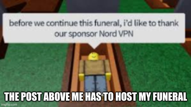 Dew it | THE POST ABOVE ME HAS TO HOST MY FUNERAL | made w/ Imgflip meme maker