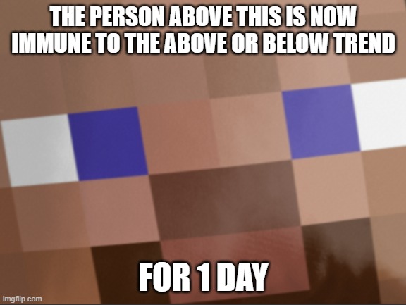 THE PERSON ABOVE THIS IS NOW IMMUNE TO THE ABOVE OR BELOW TREND; FOR 1 DAY | made w/ Imgflip meme maker