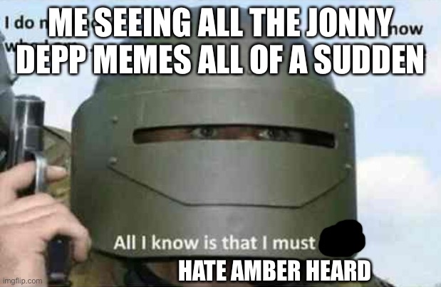 i do not know who I am | ME SEEING ALL THE JONNY DEPP MEMES ALL OF A SUDDEN; HATE AMBER HEARD | image tagged in i do not know who i am | made w/ Imgflip meme maker