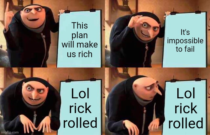 Gru's Plan | This plan will make us rich; It's impossible to fail; Lol rick rolled; Lol rick rolled | image tagged in memes,gru's plan | made w/ Imgflip meme maker