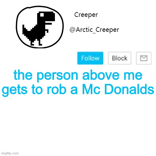 DON'T ASK | the person above me gets to rob a Mc Donalds | image tagged in creeper's announcement thing | made w/ Imgflip meme maker