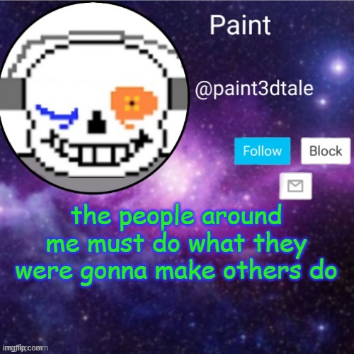*evil manipulation* | the people around me must do what they were gonna make others do | image tagged in paint announces | made w/ Imgflip meme maker
