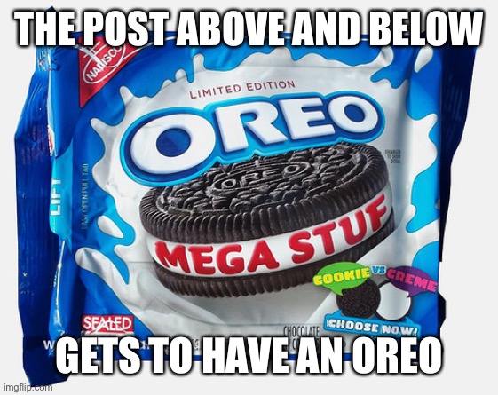 Mega Stuff Oreo | THE POST ABOVE AND BELOW; GETS TO HAVE AN OREO | image tagged in mega stuff oreo | made w/ Imgflip meme maker