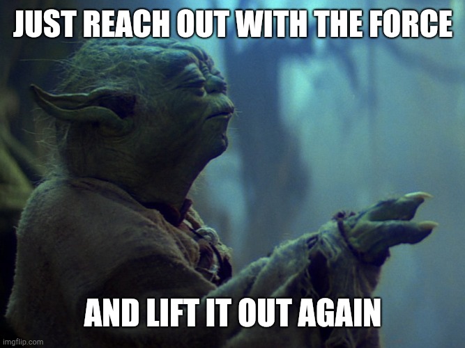 JUST REACH OUT WITH THE FORCE AND LIFT IT OUT AGAIN | made w/ Imgflip meme maker