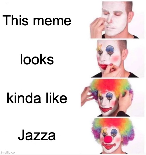 lolz | This meme; looks; kinda like; Jazza | image tagged in memes,clown applying makeup | made w/ Imgflip meme maker
