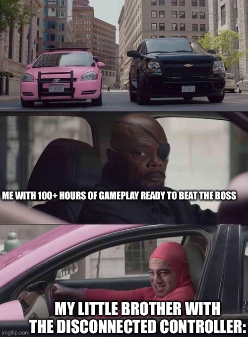 pink guy nick fury | ME WITH 100+ HOURS OF GAMEPLAY READY TO BEAT THE BOSS; MY LITTLE BROTHER WITH THE DISCONNECTED CONTROLLER: | image tagged in pink guy nick fury | made w/ Imgflip meme maker