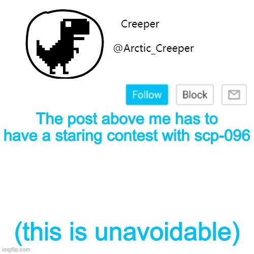 Creeper's announcement thing | The post above me has to have a staring contest with scp-096; (this is unavoidable) | image tagged in creeper's announcement thing | made w/ Imgflip meme maker