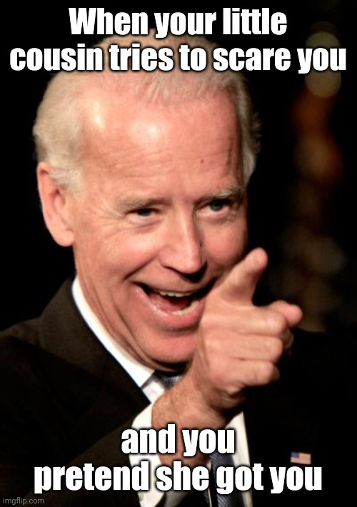 Smilin Biden Meme | When your little cousin tries to scare you; and you pretend she got you | image tagged in memes,smilin biden | made w/ Imgflip meme maker