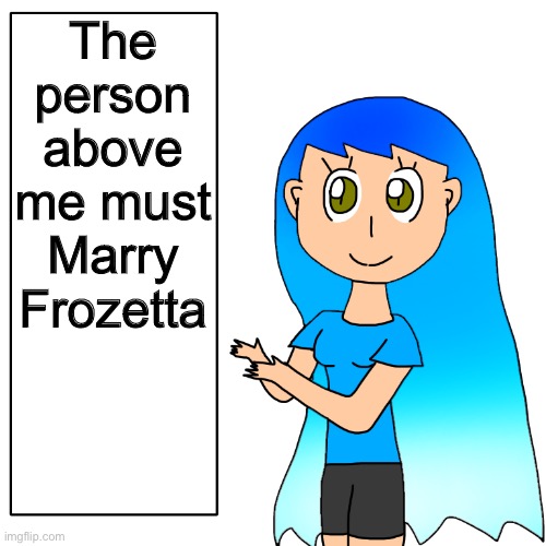 I was talking about the person dumbass | The person above me must Marry Frozetta; Oh yeah abuse time! | image tagged in frozetta shows you the truth | made w/ Imgflip meme maker