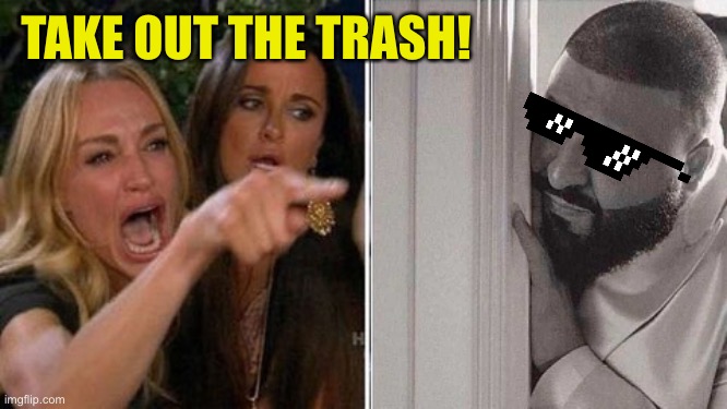 When mom yells at me | TAKE OUT THE TRASH! | image tagged in when mom yells at me | made w/ Imgflip meme maker