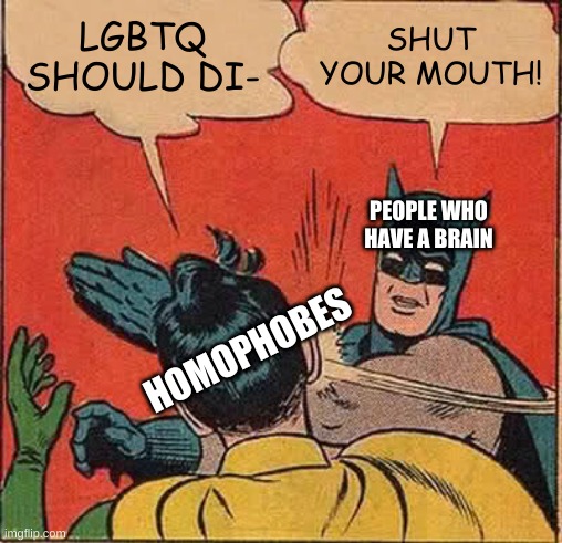 Batman Slapping Robin | LGBTQ SHOULD DI-; SHUT YOUR MOUTH! PEOPLE WHO HAVE A BRAIN; HOMOPHOBES | image tagged in memes,batman slapping robin | made w/ Imgflip meme maker