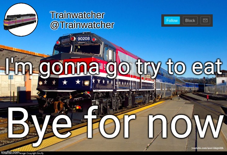 Trainwatcher Announcement 4 | I'm gonna go try to eat; Bye for now | image tagged in trainwatcher announcement 4 | made w/ Imgflip meme maker