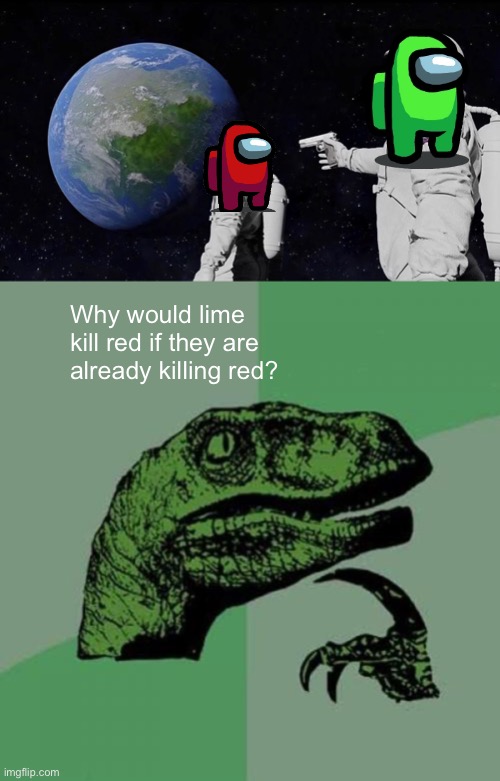 Among us but no | Why would lime kill red if they are already killing red? | image tagged in memes,always has been,philosoraptor | made w/ Imgflip meme maker