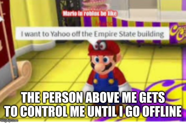 ... | THE PERSON ABOVE ME GETS TO CONTROL ME UNTIL I GO OFFLINE | made w/ Imgflip meme maker