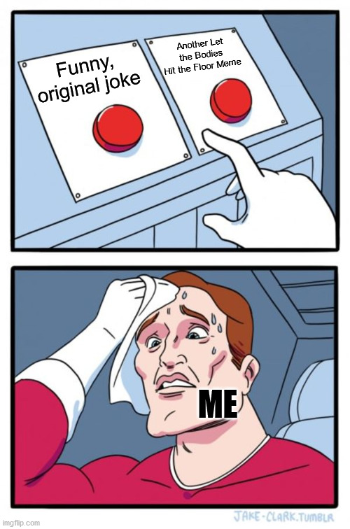 Two Buttons | Another Let the Bodies Hit the Floor Meme; Funny, original joke; ME | image tagged in memes,two buttons | made w/ Imgflip meme maker