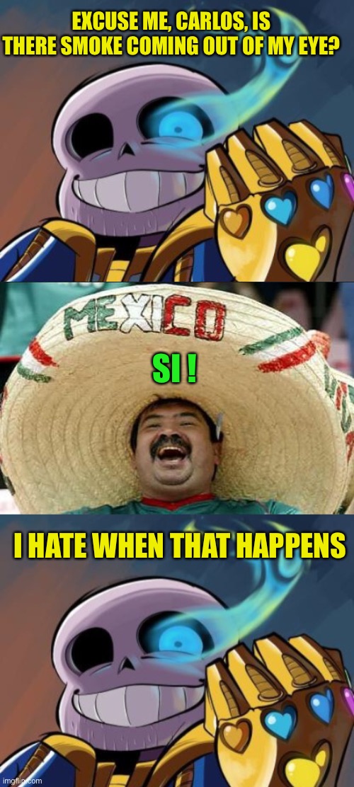 EXCUSE ME, CARLOS, IS THERE SMOKE COMING OUT OF MY EYE? I HATE WHEN THAT HAPPENS SI ! | image tagged in mexican word of the day | made w/ Imgflip meme maker