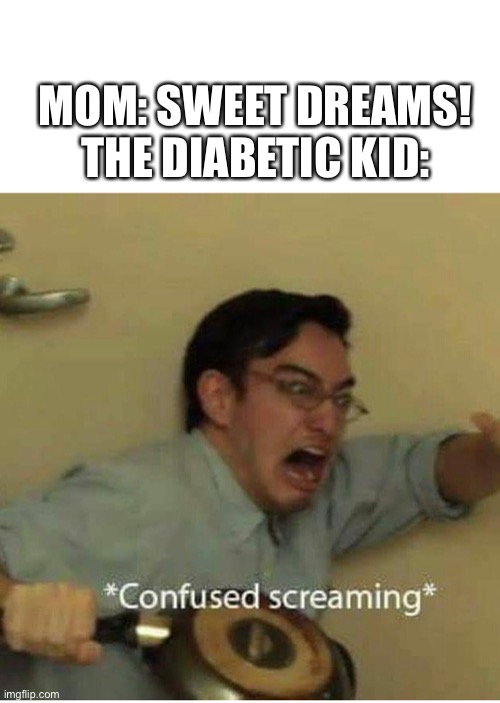 confused screaming | MOM: SWEET DREAMS!
THE DIABETIC KID: | image tagged in confused screaming | made w/ Imgflip meme maker