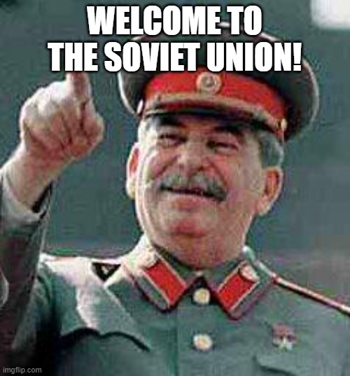 Stalin says | WELCOME TO THE SOVIET UNION! | image tagged in stalin says | made w/ Imgflip meme maker