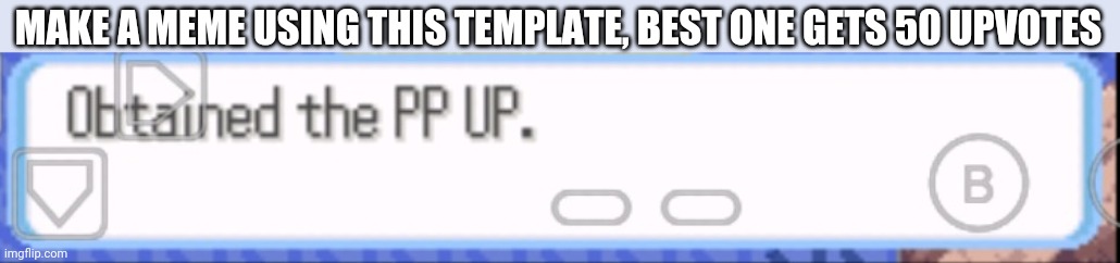 Obtained the pp up | MAKE A MEME USING THIS TEMPLATE, BEST ONE GETS 50 UPVOTES | image tagged in obtained the pp up | made w/ Imgflip meme maker