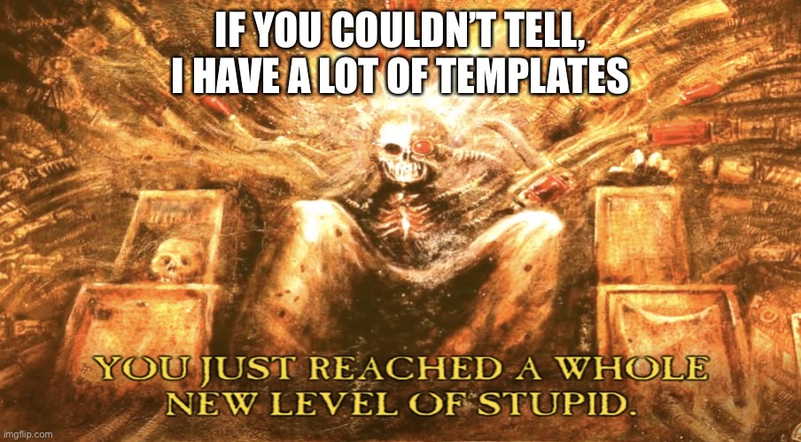 New level of stupid | IF YOU COULDN’T TELL, I HAVE A LOT OF TEMPLATES | image tagged in new level of stupid | made w/ Imgflip meme maker