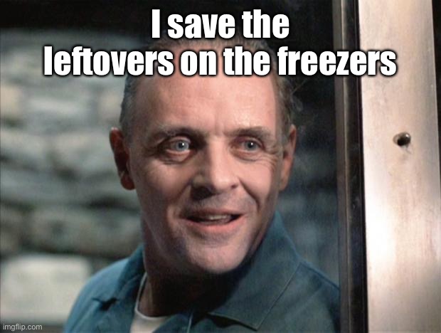 Hannibal Lecter | I save the leftovers on the freezers | image tagged in hannibal lecter | made w/ Imgflip meme maker