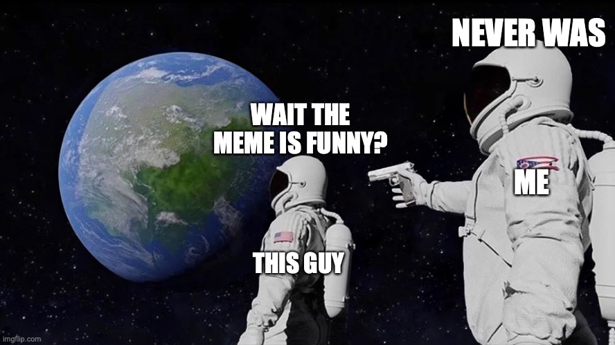 ME THIS GUY WAIT THE MEME IS FUNNY? NEVER WAS | image tagged in memes,always has been | made w/ Imgflip meme maker