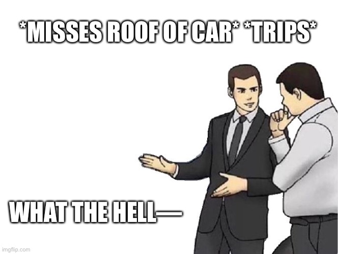 Car Salesman Slaps Hood Meme | *MISSES ROOF OF CAR* *TRIPS* WHAT THE HELL— | image tagged in memes,car salesman slaps hood | made w/ Imgflip meme maker