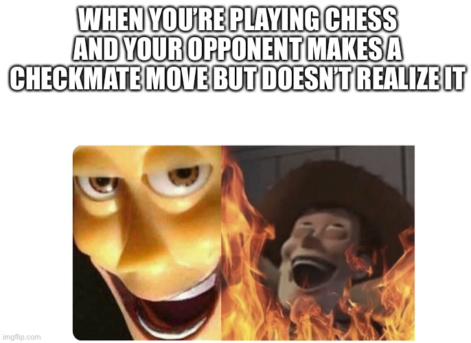 Satanic Woody | WHEN YOU’RE PLAYING CHESS AND YOUR OPPONENT MAKES A CHECKMATE MOVE BUT DOESN’T REALIZE IT | image tagged in satanic woody | made w/ Imgflip meme maker