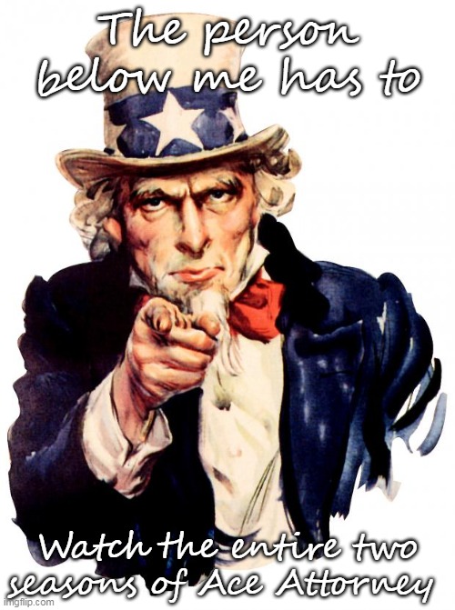 dew it | The person below me has to; Watch the entire two seasons of Ace Attorney | image tagged in memes,uncle sam | made w/ Imgflip meme maker