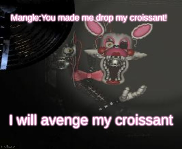 Mangle:You made me drop my croissant! I will avenge my croissant | image tagged in funny memes | made w/ Imgflip meme maker
