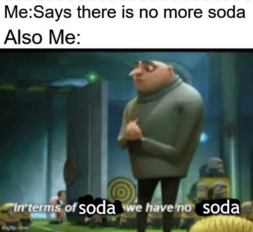 soda crisis | Me:Says there is no more soda; Also Me:; soda; soda | image tagged in in terms on something we have no something | made w/ Imgflip meme maker