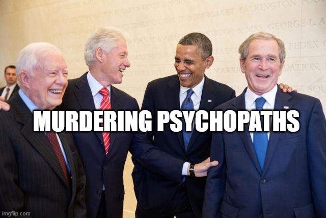 Presidents laughing | MURDERING PSYCHOPATHS | image tagged in presidents laughing | made w/ Imgflip meme maker