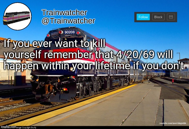 Trainwatcher Announcement 4 | If you ever want to kill yourself remember that 4/20/69 will happen within your lifetime if you don't | image tagged in trainwatcher announcement 4 | made w/ Imgflip meme maker