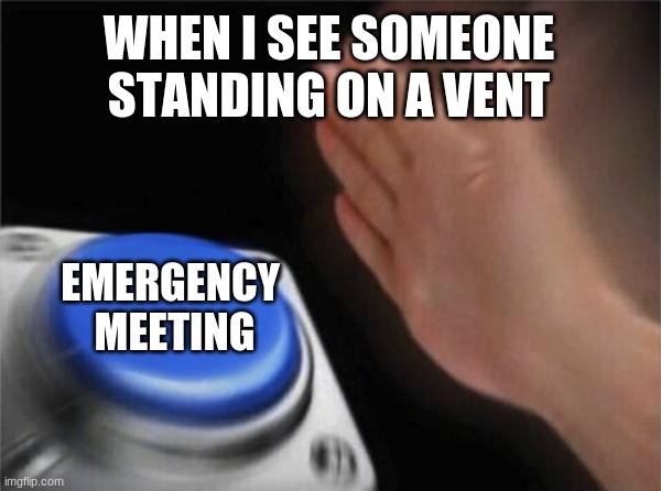 Hi <3 | WHEN I SEE SOMEONE STANDING ON A VENT; EMERGENCY 
MEETING | image tagged in memes,blank nut button | made w/ Imgflip meme maker
