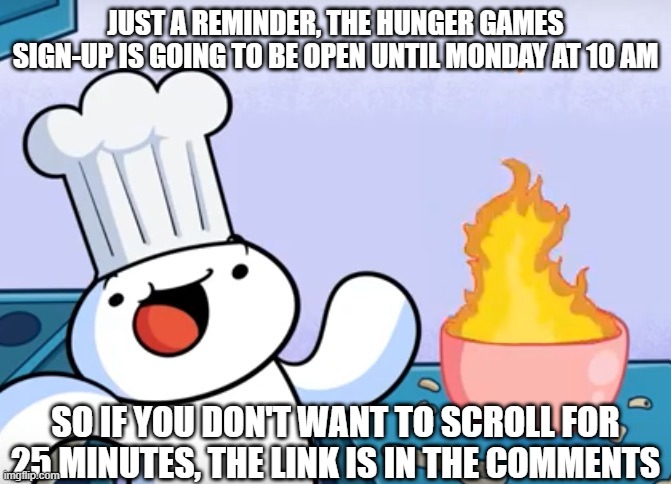 13 out of 24 slots have been filled, 11 are left. | JUST A REMINDER, THE HUNGER GAMES SIGN-UP IS GOING TO BE OPEN UNTIL MONDAY AT 10 AM; SO IF YOU DON'T WANT TO SCROLL FOR 25 MINUTES, THE LINK IS IN THE COMMENTS | image tagged in odd1sout cooking,hunger games,imgflip,imgflip users,theodd1sout | made w/ Imgflip meme maker