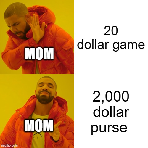 Drake Hotline Bling | 20 dollar game; MOM; 2,000 dollar purse; MOM | image tagged in memes,drake hotline bling | made w/ Imgflip meme maker