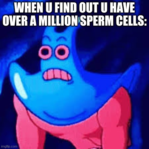Sperm cells meme | WHEN U FIND OUT U HAVE OVER A MILLION SPERM CELLS: | image tagged in overly manly man | made w/ Imgflip meme maker