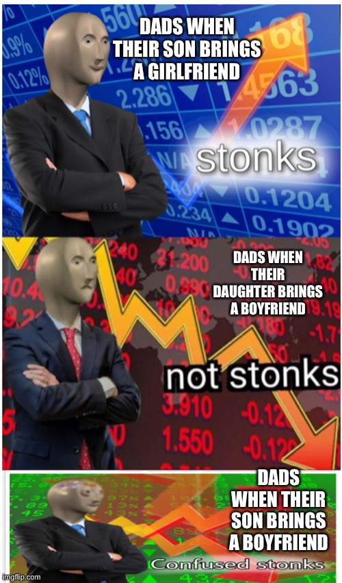 Stonks not stonks confused stonks | DADS WHEN THEIR SON BRINGS A GIRLFRIEND; DADS WHEN THEIR DAUGHTER BRINGS A BOYFRIEND; DADS WHEN THEIR SON BRINGS A BOYFRIEND | image tagged in stonks not stonks confused stonks | made w/ Imgflip meme maker