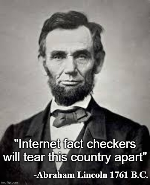 Abraham Lincoln on fact checking | "Internet fact checkers will tear this country apart"; -Abraham Lincoln 1761 B.C. | image tagged in abraham lincoln | made w/ Imgflip meme maker