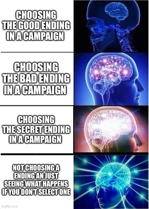 Campaign | CHOOSING THE GOOD ENDING IN A CAMPAIGN; CHOOSING THE BAD ENDING IN A CAMPAIGN; CHOOSING THE SECRET ENDING IN A CAMPAIGN; NOT CHOOSING A ENDING AN JUST SEEING WHAT HAPPENS IF YOU DON’T SELECT ONE | image tagged in memes,expanding brain | made w/ Imgflip meme maker