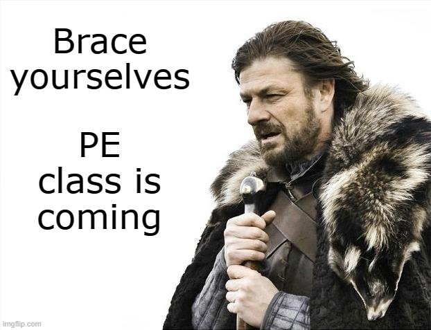 Brace Yourselves X is Coming | Brace yourselves; PE class is coming | image tagged in memes,brace yourselves x is coming,pe class,middle school | made w/ Imgflip meme maker