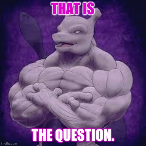 THAT IS THE QUESTION. | made w/ Imgflip meme maker