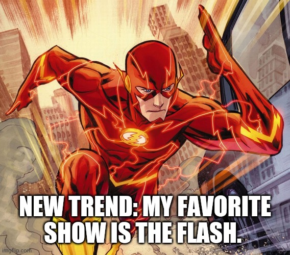 Whats your favorite Tv show? | NEW TREND: MY FAVORITE SHOW IS THE FLASH. | image tagged in the flash | made w/ Imgflip meme maker