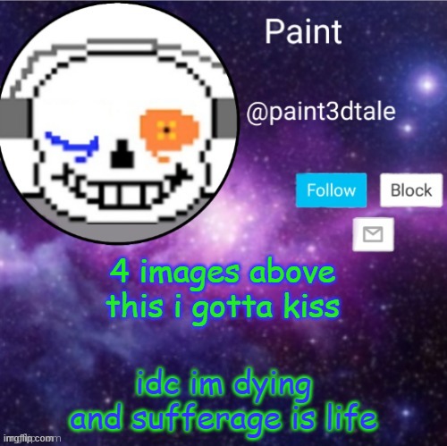 death | 4 images above this i gotta kiss; idc im dying and sufferage is life | image tagged in paint announces | made w/ Imgflip meme maker