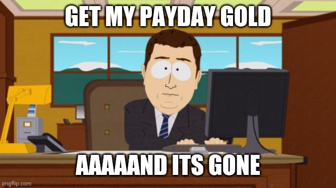 Aaaaand Its Gone Meme | GET MY PAYDAY GOLD; AAAAAND ITS GONE | image tagged in memes,aaaaand its gone | made w/ Imgflip meme maker