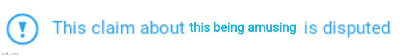 This claim is disputed | this being amusing | image tagged in this claim is disputed | made w/ Imgflip meme maker