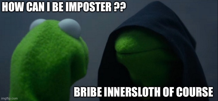 Evil Kermit Meme | HOW CAN I BE IMPOSTER ?? BRIBE INNERSLOTH OF COURSE | image tagged in memes,evil kermit | made w/ Imgflip meme maker